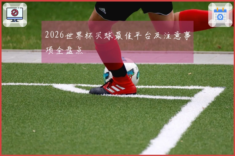 2026世界杯买球最佳平台及注意事项全盘点