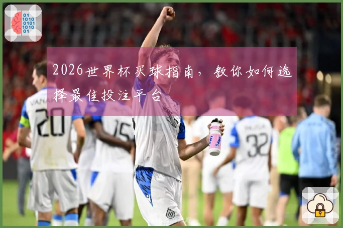 2026世界杯买球指南，教你如何选择最佳投注平台