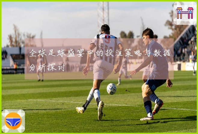 全球足球盛宴中的投注策略与数据分析探讨