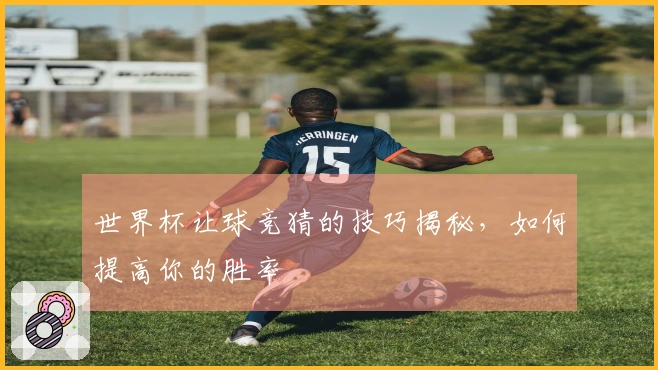 世界杯让球竞猜的技巧揭秘，如何提高你的胜率