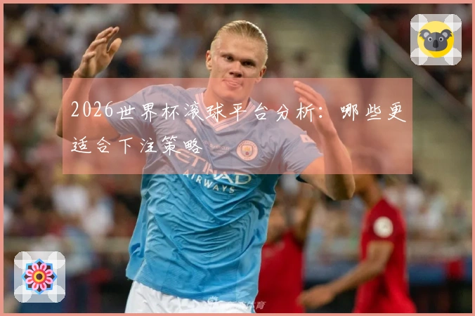 2026世界杯滚球平台分析：哪些更适合下注策略