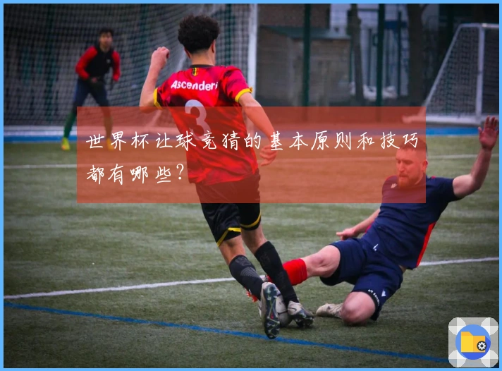 世界杯让球竞猜的基本原则和技巧都有哪些？