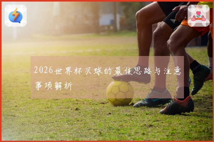2026世界杯买球的最佳思路与注意事项解析