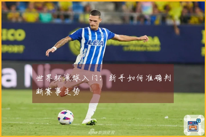 世界杯滚球入门：新手如何准确判断赛事走势
