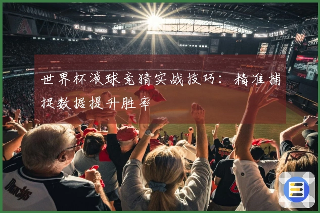 世界杯滚球竞猜实战技巧：精准捕捉数据提升胜率