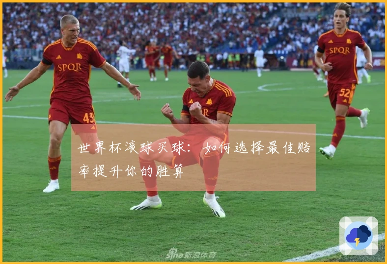 世界杯滚球买球：如何选择最佳赔率提升你的胜算