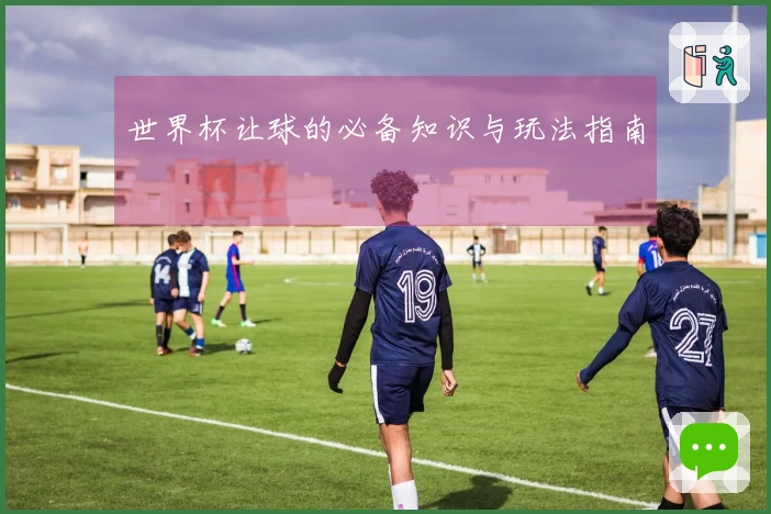 世界杯让球的必备知识与玩法指南