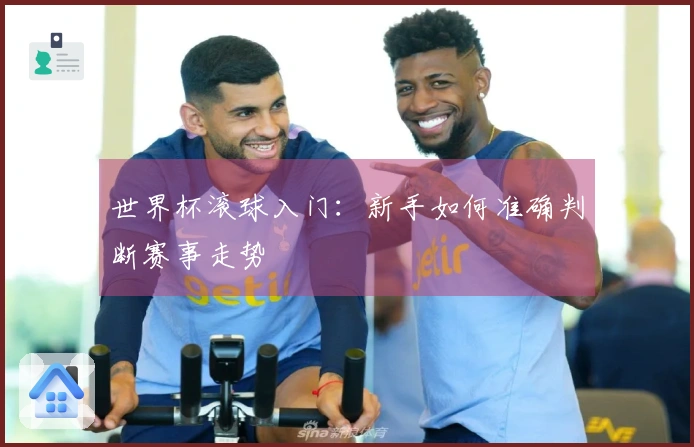 世界杯滚球入门：新手如何准确判断赛事走势