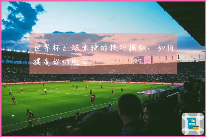 世界杯让球竞猜的技巧揭秘，如何提高你的胜率