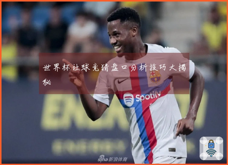 世界杯让球竞猜盘口分析技巧大揭秘