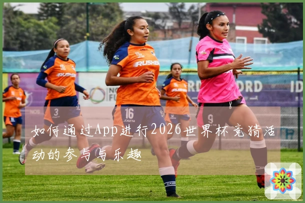 如何通过App进行2026世界杯竞猜活动的参与与乐趣