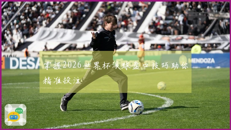 掌握2026世界杯滚球盘口技巧助你精准投注