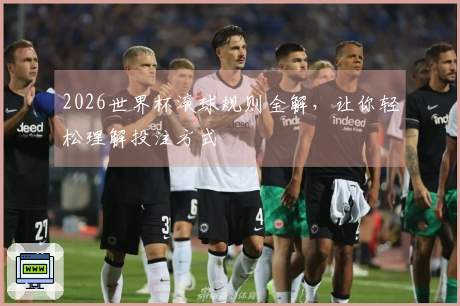 2026世界杯滚球规则全解，让你轻松理解投注方式
