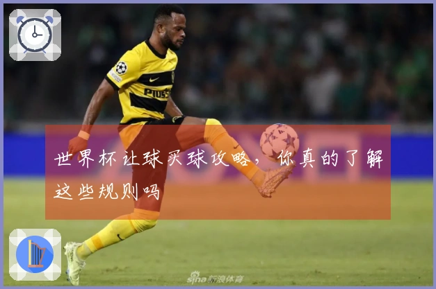 世界杯让球买球攻略，你真的了解这些规则吗