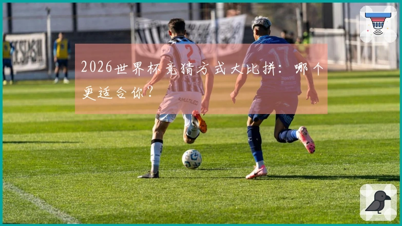 2026世界杯竞猜方式大比拼：哪个更适合你？
