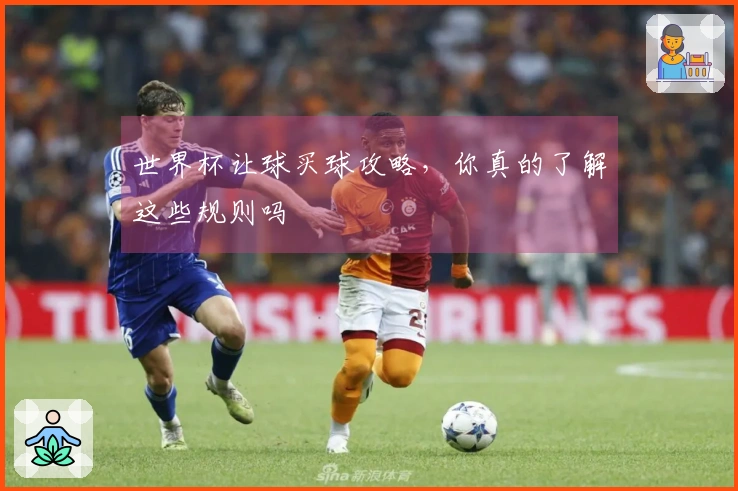 世界杯让球买球攻略，你真的了解这些规则吗