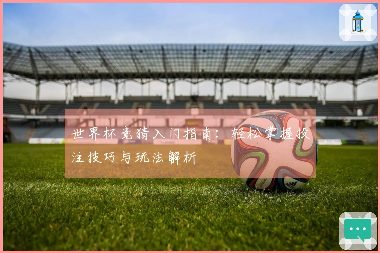 世界杯竞猜入门指南：轻松掌握投注技巧与玩法解析